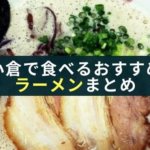 小倉周辺で絶対におすすめなバリ美味いラーメン総まとめ【北九州】