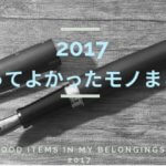 2017年に買って良かった便利なもの9つを語りたい