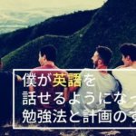 僕が英語を話せるようになるまでにやった勉強法と計画のすべて